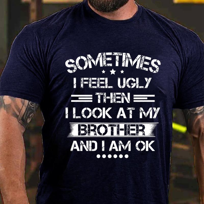 Sometimes I Feel Ugly Then I Look At My Brother and I Am OK Cotton T-shirt