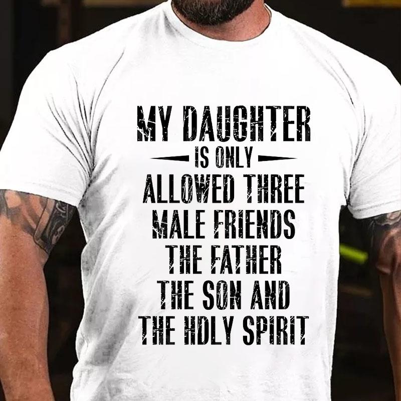 My Daughter Is Only Allowed Three Male Friends The Father The Son and The Holy Spirit Cotton T-shirt