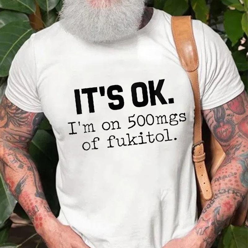 It's OK I'm On 500mgs of Fukitol Cotton T-shirt