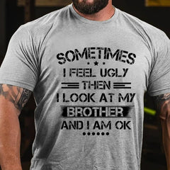 Sometimes I Feel Ugly Then I Look At My Brother and I Am OK Cotton T-shirt