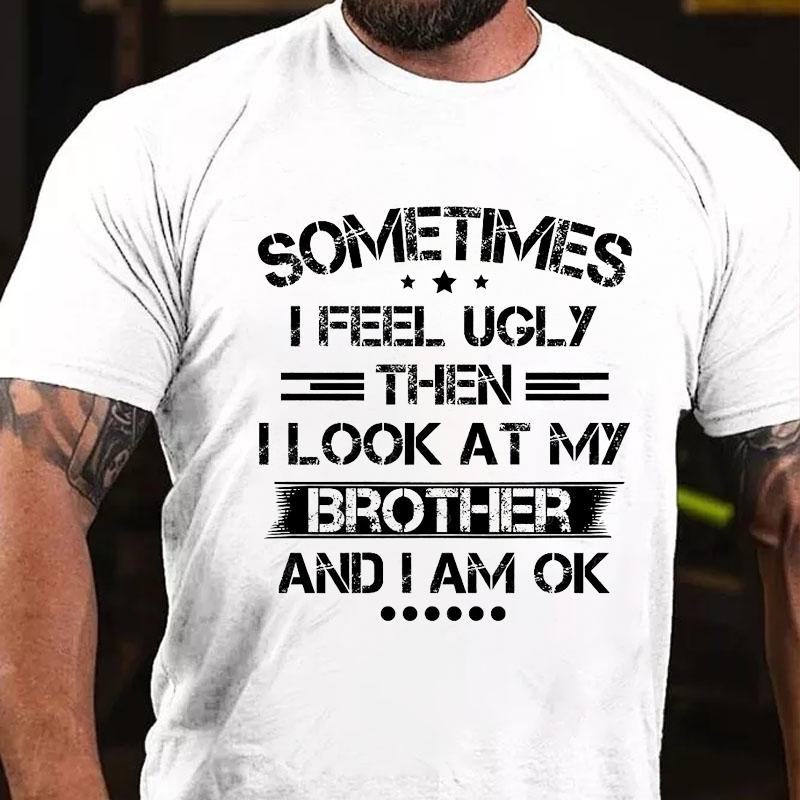 Sometimes I Feel Ugly Then I Look At My Brother and I Am OK Funny Cotton T-shirt