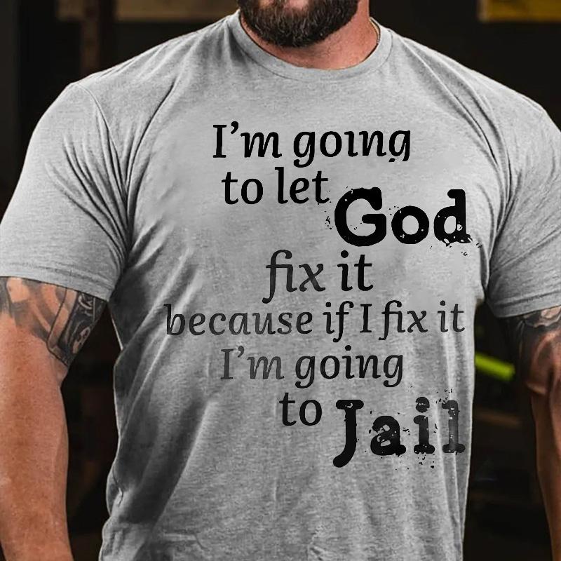 I'm Going To Let God Fix It Because If I Fix It I'm Going To Jail Cotton T-shirt