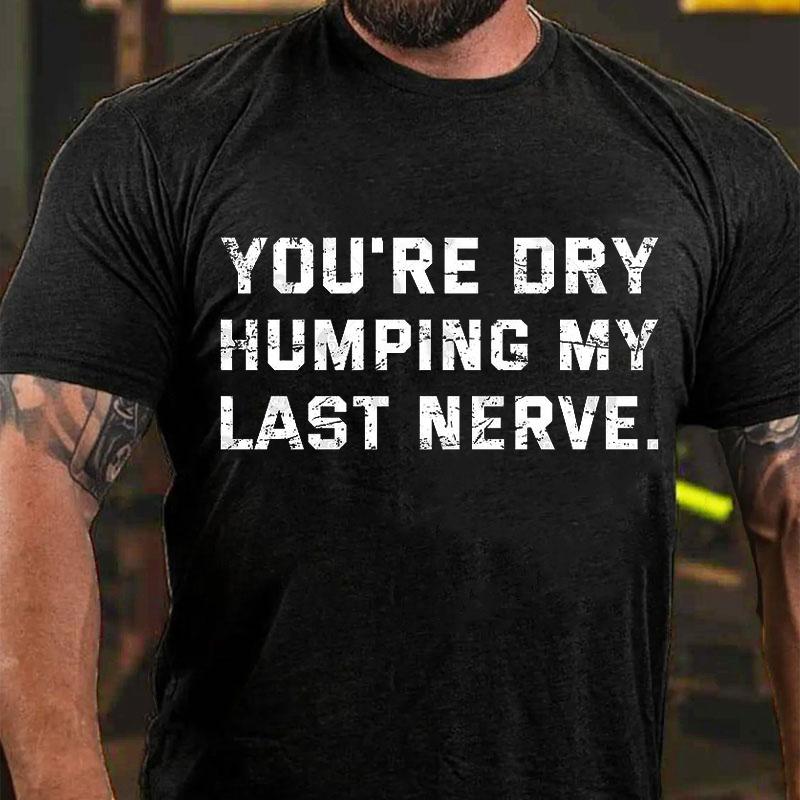 You're Dry Humping My Last Nerve Men's Cotton T-shirt