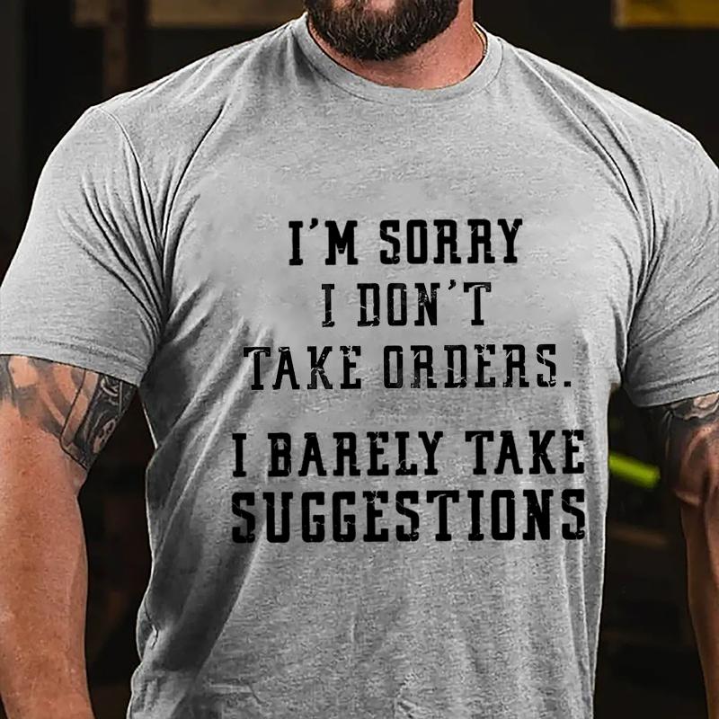 I'm Sorry I Don't Take Orders I Barely Take Suggestions Cotton T-shirt