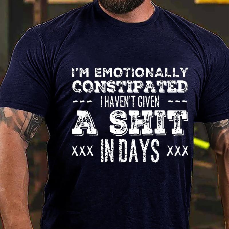 I'm Emotionally Constipated I Haven't Given A Shit In Days Cotton T-shirt