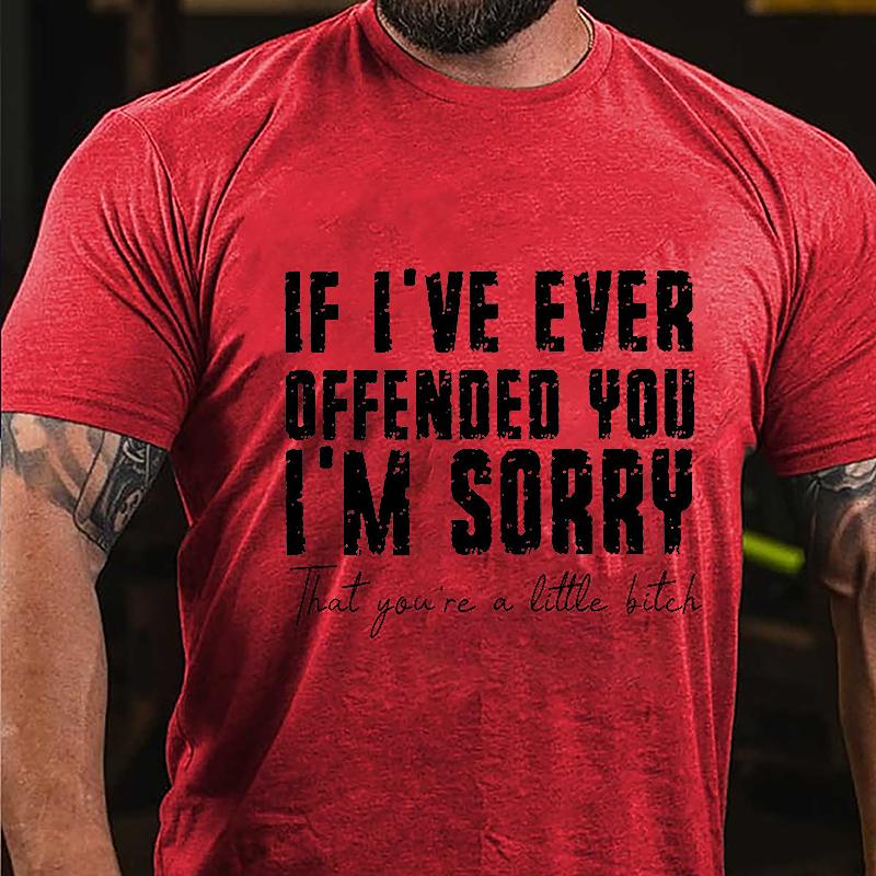 If I've Ever Offended You I'm Sorry That You're A Little Bitch Cotton T-shirt