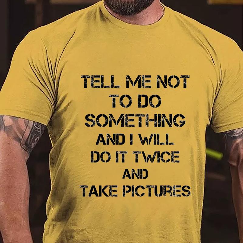 Tell Me Not To Do Something And I Will Do It Twice And Take Pictures Cotton T-shirt