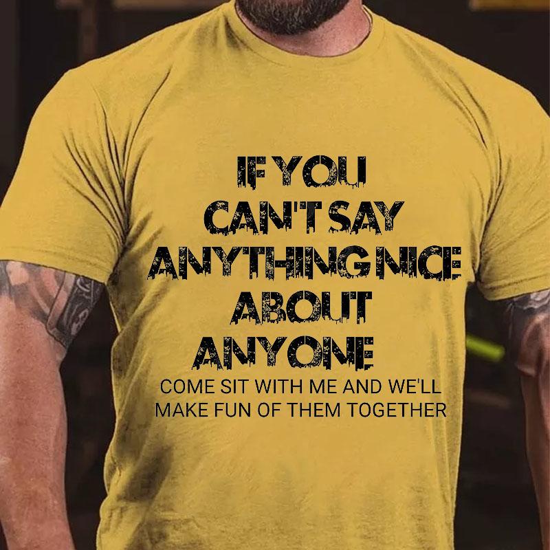 If You Can't Say Anything Nice About Anyone Come Sit with Me and We'll Make Fun of Them Together Cotton T-shirt