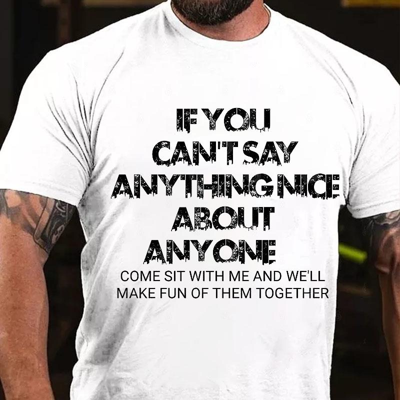 If You Can't Say Anything Nice About Anyone Come Sit with Me and We'll Make Fun of Them Together Cotton T-shirt