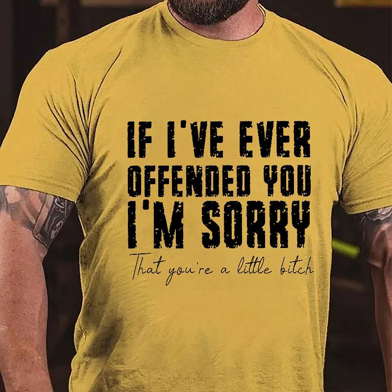 If I've Ever Offended You I'm Sorry That You're A Little Bitch Cotton T-shirt