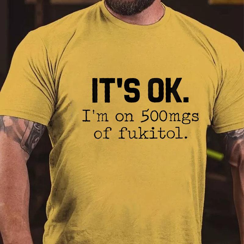 It's OK I'm On 500mgs of Fukitol Cotton T-shirt