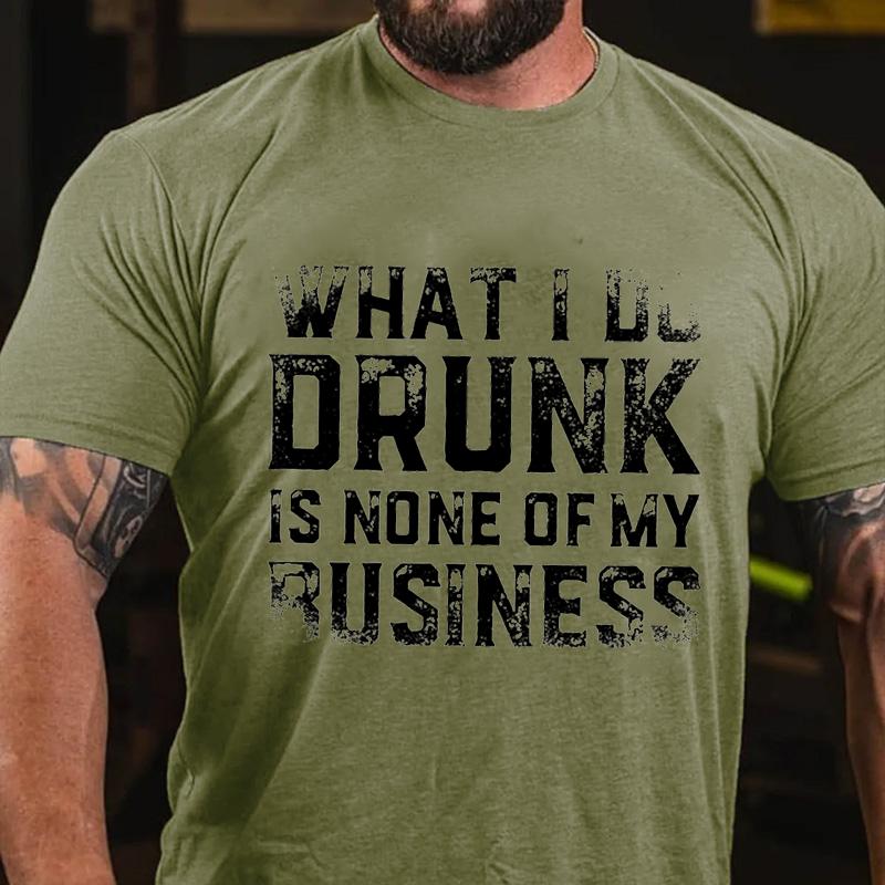 What I Do Drunk Is None of My Business Cotton T-shirt