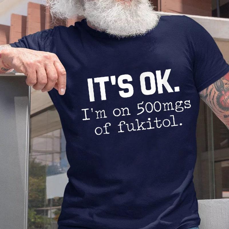 It's OK I'm On 500mgs of Fukitol Cotton T-shirt