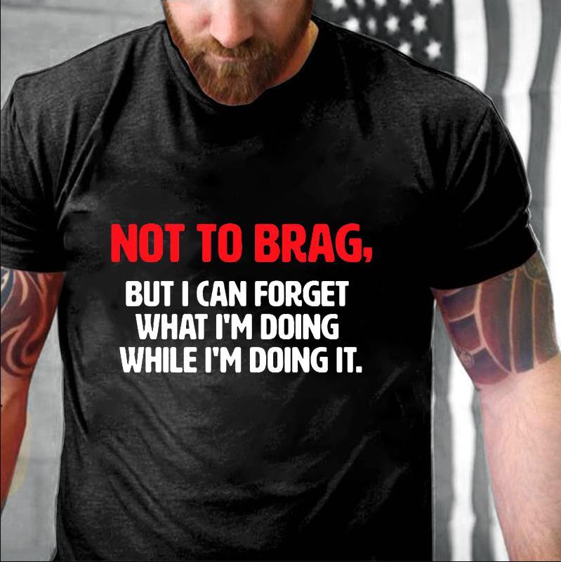 Not To Brag, But I Can Forget What I'm Doing While I'm Doing It Cotton T-shirt