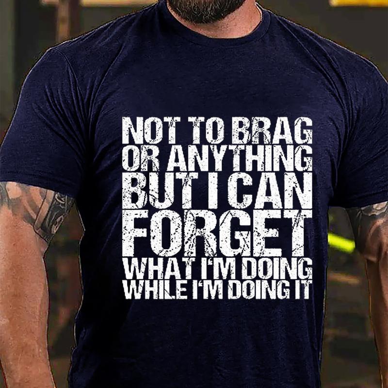 Not To Brag or Anything But I Can Forget What I'm Doing While I'm Doing It Cotton T-shirt