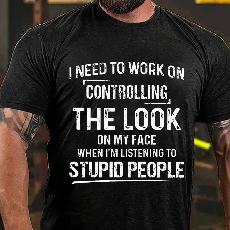 Maturelion I Need To Work On Controlling The Look On My Face When I'm Listening To Stupid People Cotton T-shirt