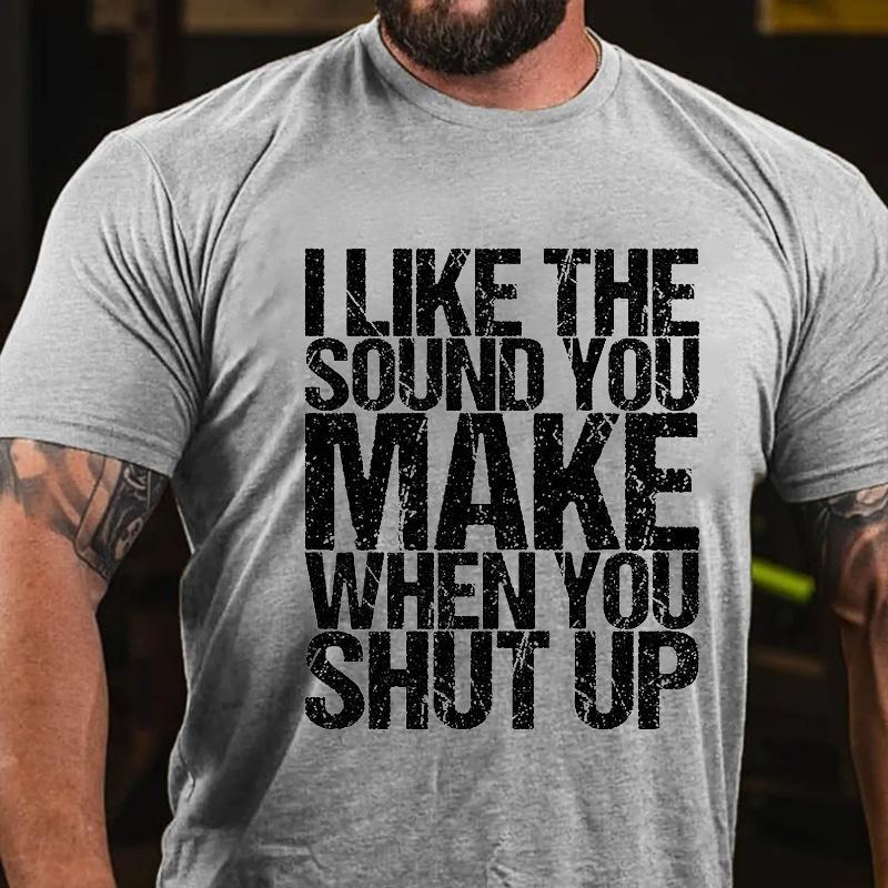 I Like The Sound You Make When You Shut Up Cotton T-shirt