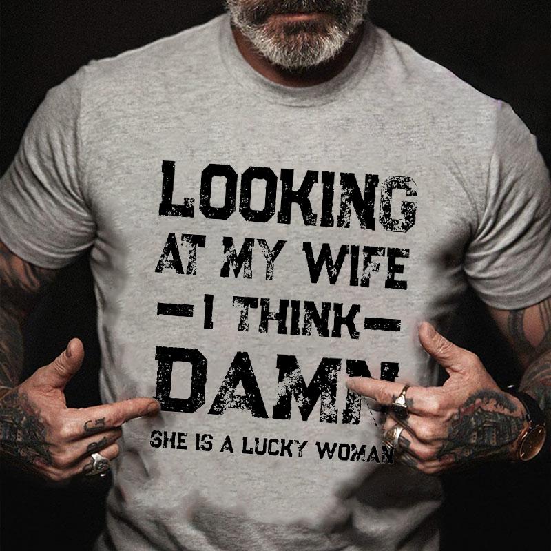 Looking At My Wife I Think Damn She Is A Lucky Woman Cotton T-shirt