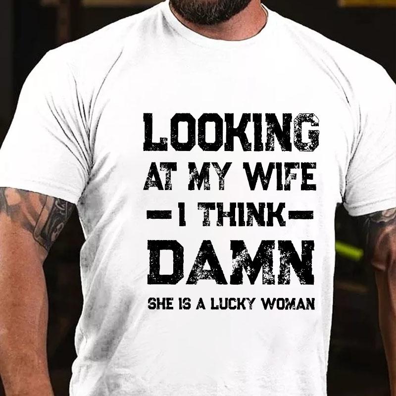 Looking At My Wife I Think Damn She Is A Lucky Woman Cotton T-shirt