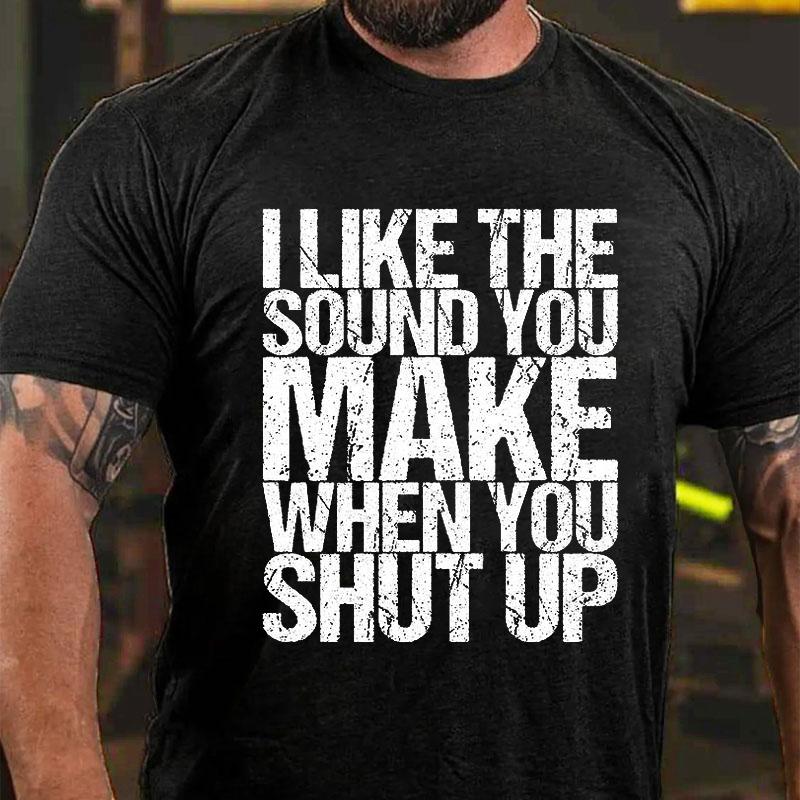 I Like The Sound You Make When You Shut Up Cotton T-shirt