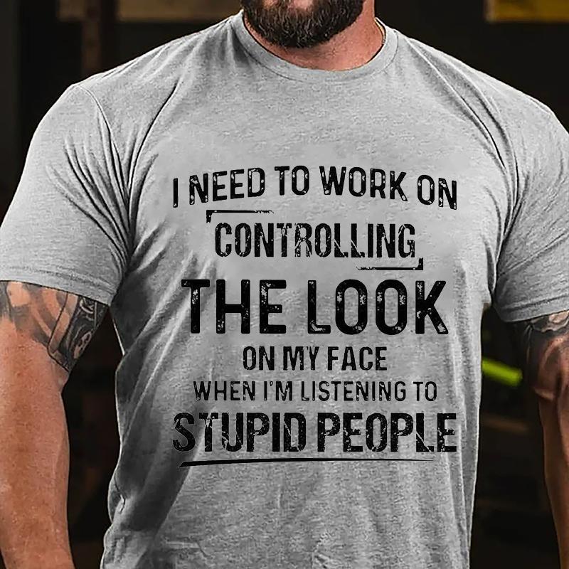 Maturelion I Need To Work On Controlling The Look On My Face When I'm Listening To Stupid People Cotton T-shirt