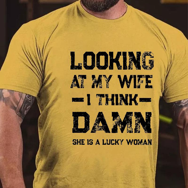 Looking At My Wife I Think Damn She Is A Lucky Woman Cotton T-shirt