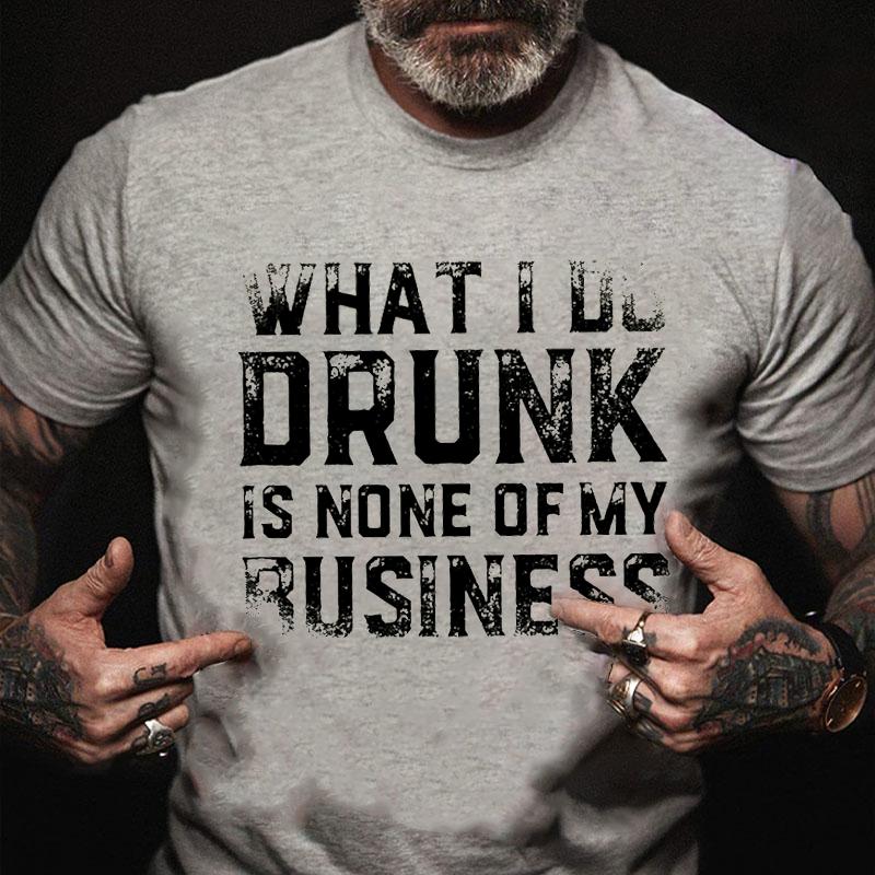 What I Do Drunk Is None of My Business Cotton T-shirt