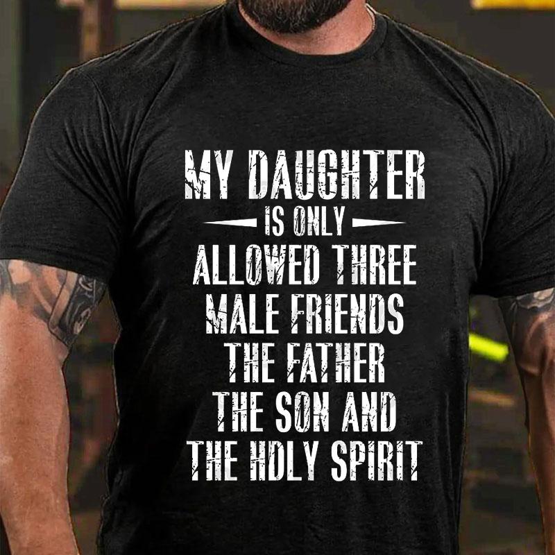 My Daughter Is Only Allowed Three Male Friends The Father The Son and The Holy Spirit Cotton T-shirt