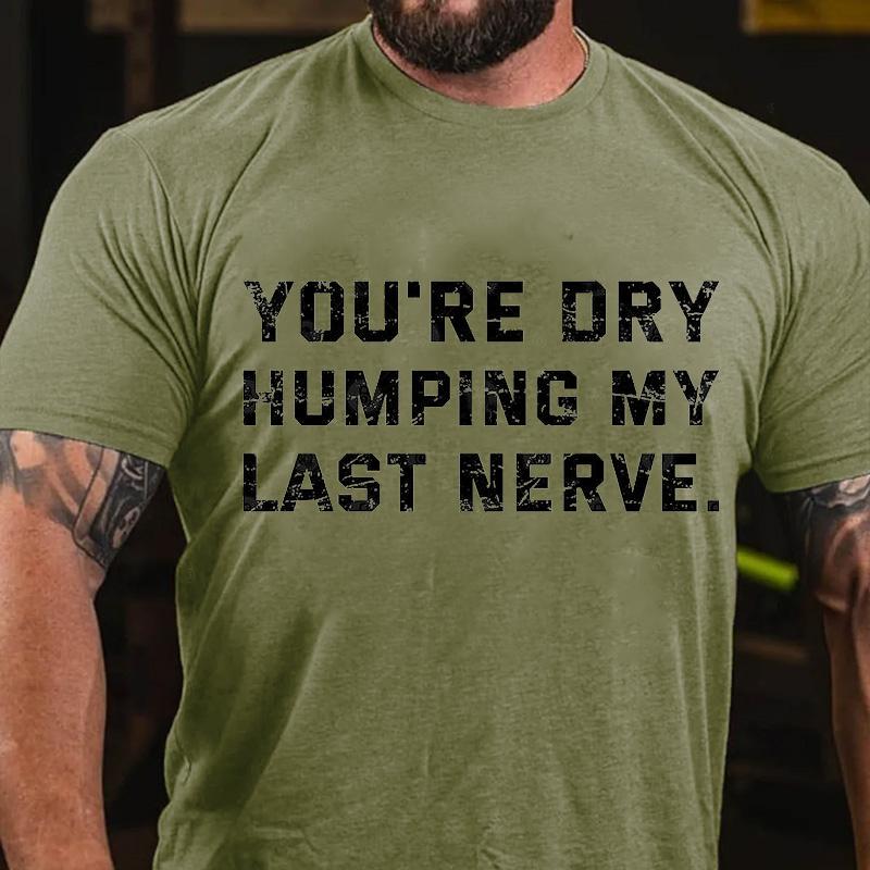 You're Dry Humping My Last Nerve Men's Cotton T-shirt