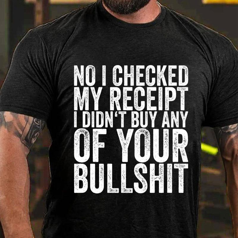 No I Checked My Receipt I Didn't Buy Any of Your Bullshit Cotton T-shirt