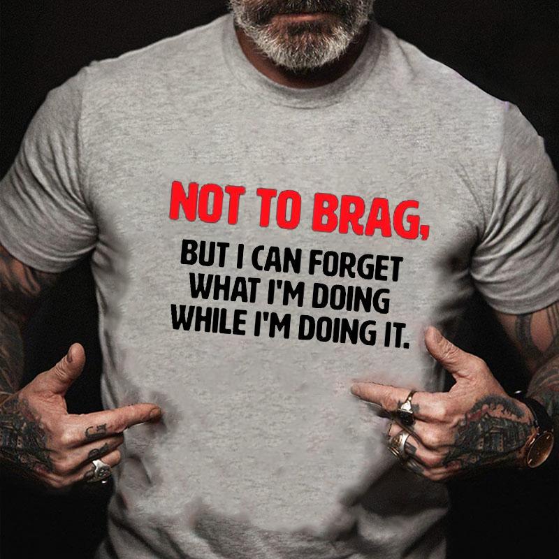 Not To Brag, But I Can Forget What I'm Doing While I'm Doing It Cotton T-shirt