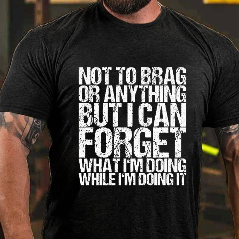 Not To Brag or Anything But I Can Forget What I'm Doing While I'm Doing It Cotton T-shirt