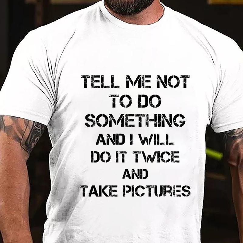 Tell Me Not To Do Something And I Will Do It Twice And Take Pictures Cotton T-shirt