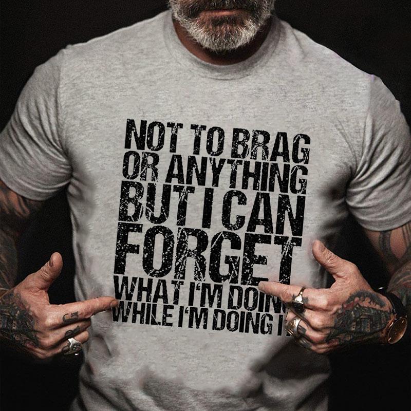 Not To Brag or Anything But I Can Forget What I'm Doing While I'm Doing It Cotton T-shirt