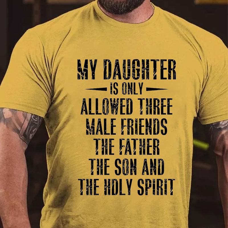 My Daughter Is Only Allowed Three Male Friends The Father The Son and The Holy Spirit Cotton T-shirt