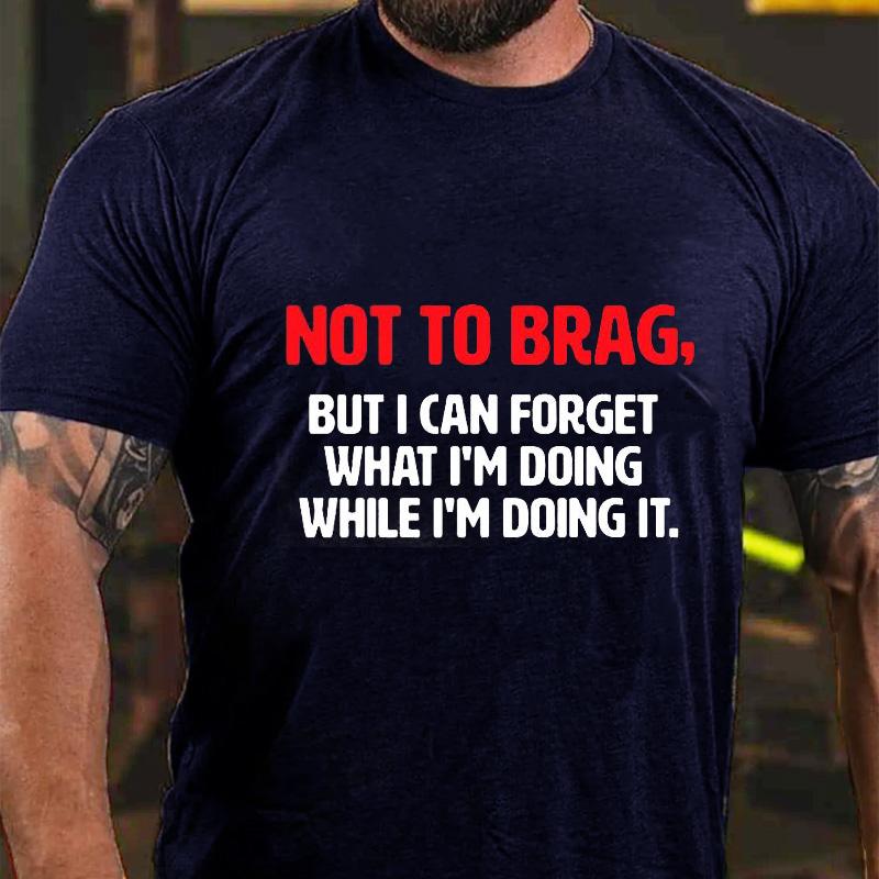 Not To Brag, But I Can Forget What I'm Doing While I'm Doing It Cotton T-shirt