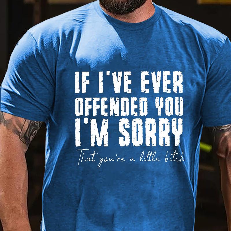 If I've Ever Offended You I'm Sorry That You're A Little Bitch Cotton T-shirt