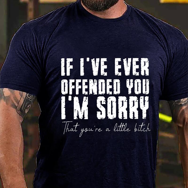 If I've Ever Offended You I'm Sorry That You're A Little Bitch Cotton T-shirt