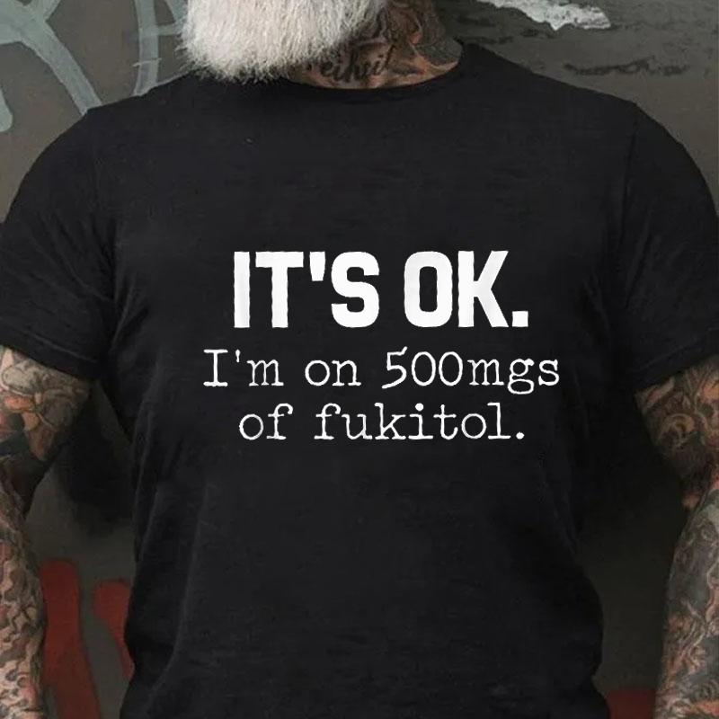 It's OK I'm On 500mgs of Fukitol Cotton T-shirt