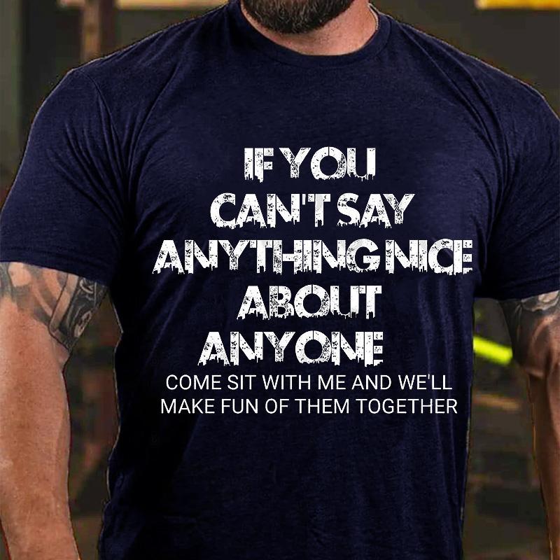 If You Can't Say Anything Nice About Anyone Come Sit with Me and We'll Make Fun of Them Together Cotton T-shirt