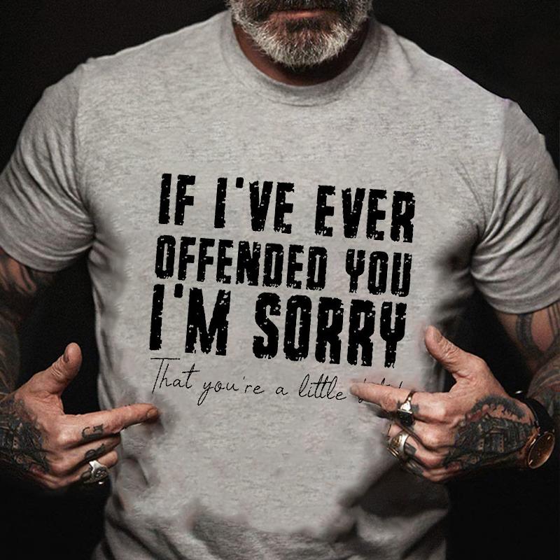 If I've Ever Offended You I'm Sorry That You're A Little Bitch Cotton T-shirt