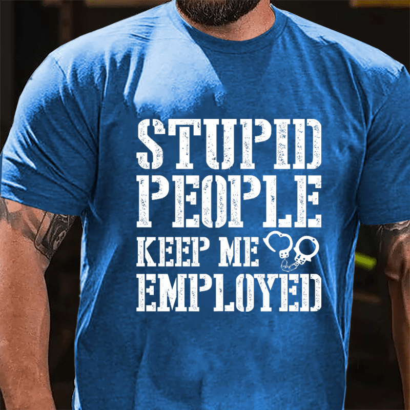 Stupid People Keep Me Employed Cotton T-shirt