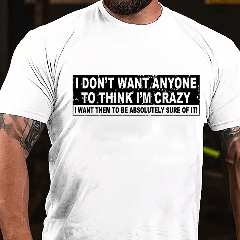 I Don't Want Anyone To Think I'm Crazy I Want Them To Be Absolutely Sure Of It Cotton T-shirt