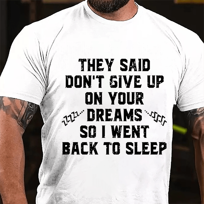 They Said Don't Give Up On Your Dreams So I Went Back To Sleep Cotton T-shirt