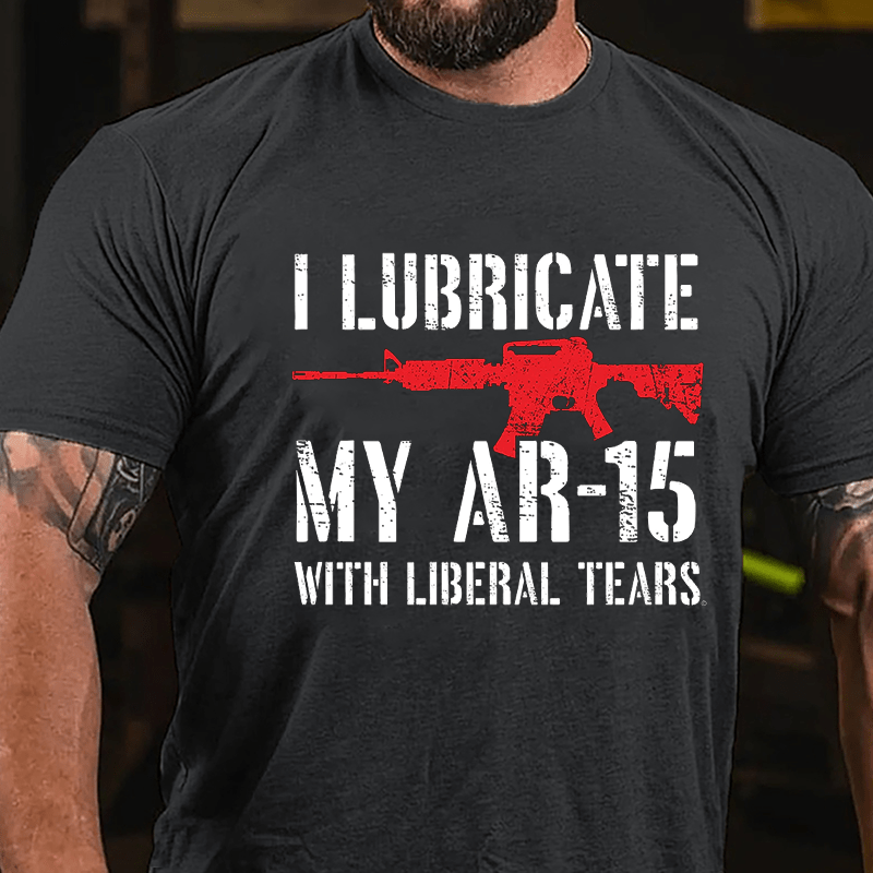 I Lubricate My AR-15 With Liberal Tears Cotton T-shirt