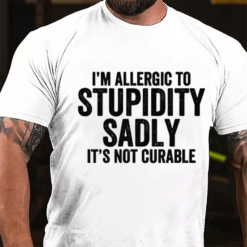 I'm Allergic To Stupidity Sadly It's Not Curable Cotton T-shirt