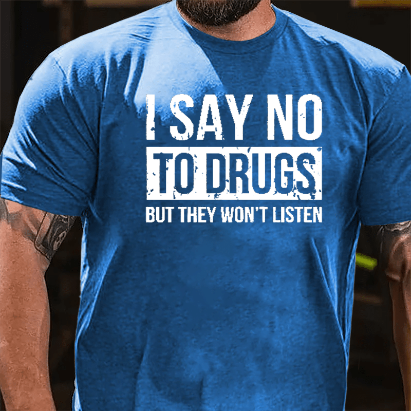 I Say No To Drugs But They Won't Listen Cotton T-shirt