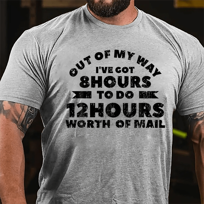 Out Of My Way I've Got 8 Hours To Do 12 Hours Worth Of Mail Cotton T-shirt