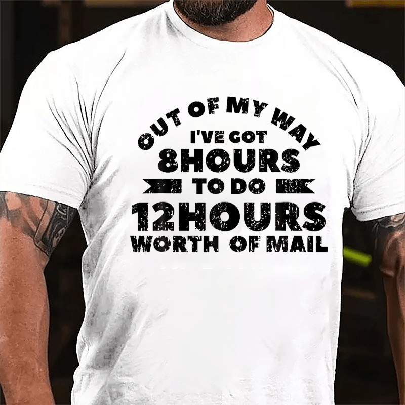 Out Of My Way I've Got 8 Hours To Do 12 Hours Worth Of Mail Cotton T-shirt