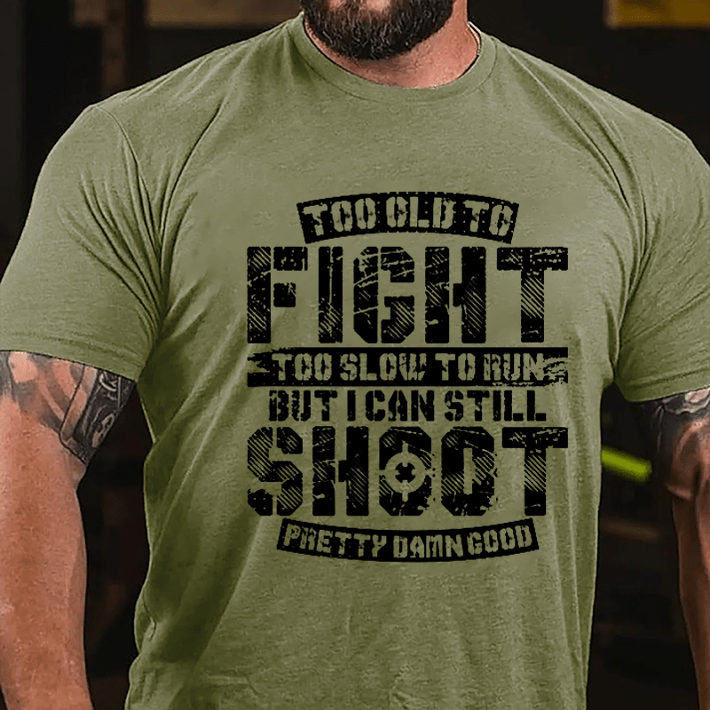 Too Old To Fight Too Slow To Run But I Can Still Shoot Pretty Damn Good Cotton T-shirt